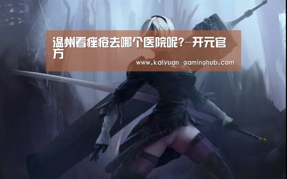 温州看痤疮去哪个医院呢?-开元官方(图2) 开元比分