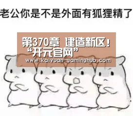 第370章 建造新区!“开元官网”(图1) 开元比分