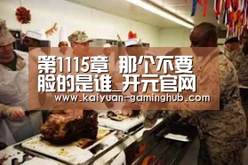 第1115章 那个不要脸的是谁_开元官网(图2) 开元官网