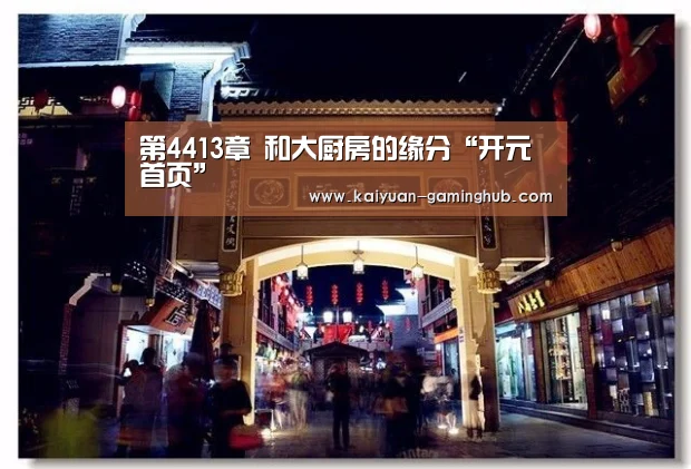 第4413章 和大厨房的缘分“开元首页”(图1) 开元比分