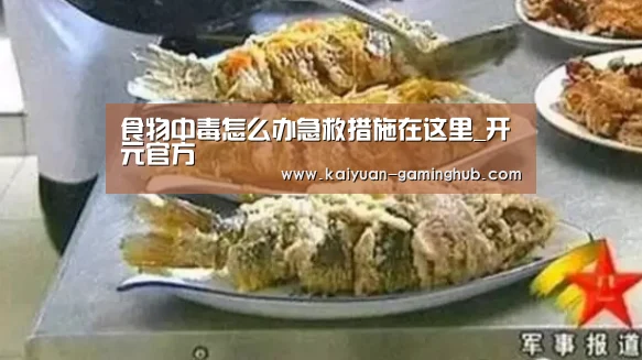 食物中毒怎么办急救措施在这里_开元官方(图3) 开元比分